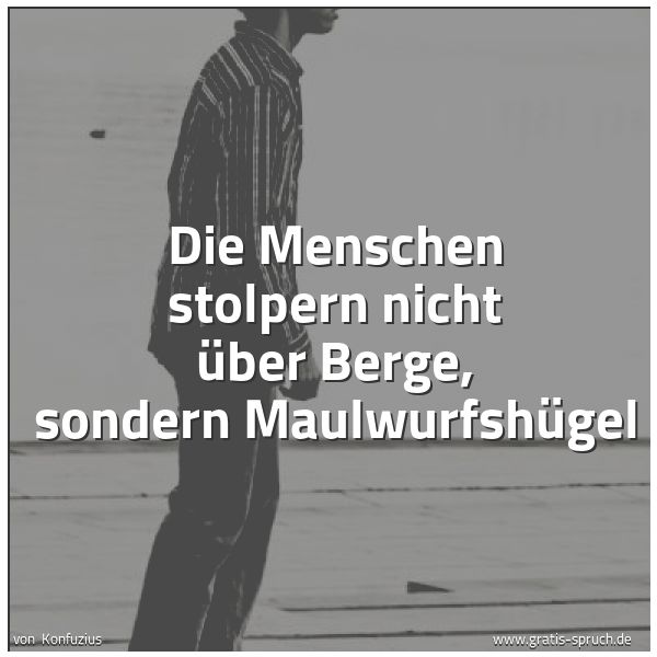 Quadratisches Spruchbild: Die Menschen stolpern nicht über Berge, sondern Maulwurfshügel