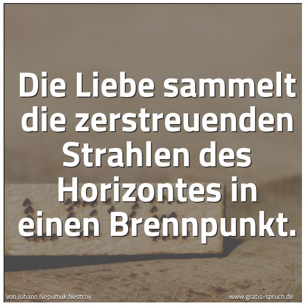 Quadratisches Spruchbild: Die Liebe sammelt die zerstreuenden Strahlen des Horizontes in einen Brennpunkt.