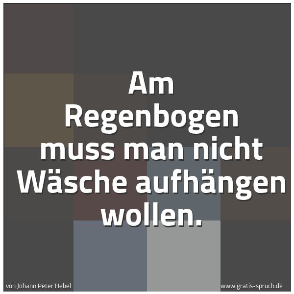 Quadratisches Spruchbild: Am Regenbogen muss man nicht Wäsche aufhängen wollen.