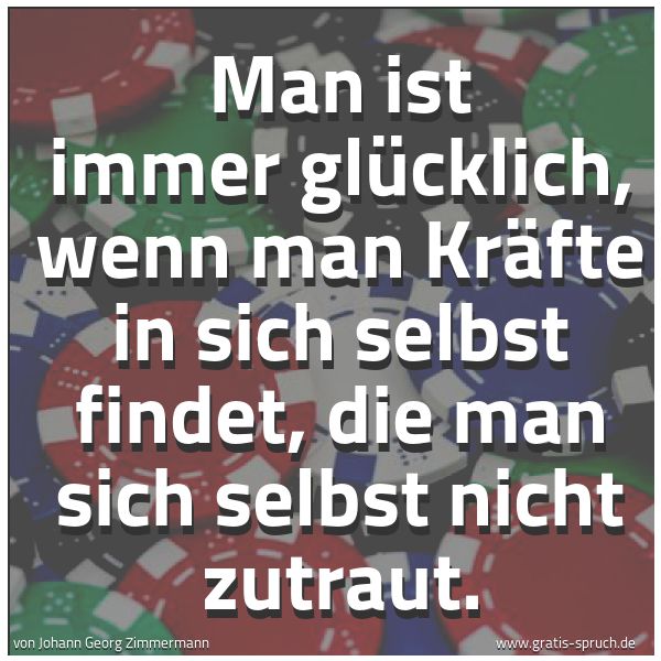 Quadratisches Spruchbild: Man ist immer glücklich, wenn man Kräfte in sich selbst findet, die man sich selbst nicht  …