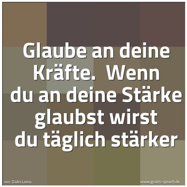 Quadratisches Spruchbild: Glaube an deine Kräfte.  Wenn du an deine Stärke glaubst wirst du täglich stärker