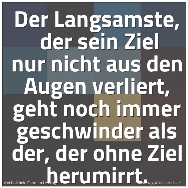 Quadratisches Spruchbild: Der Langsamste,  der sein Ziel nur nicht aus den Augen verliert, geht noch immer geschwind …