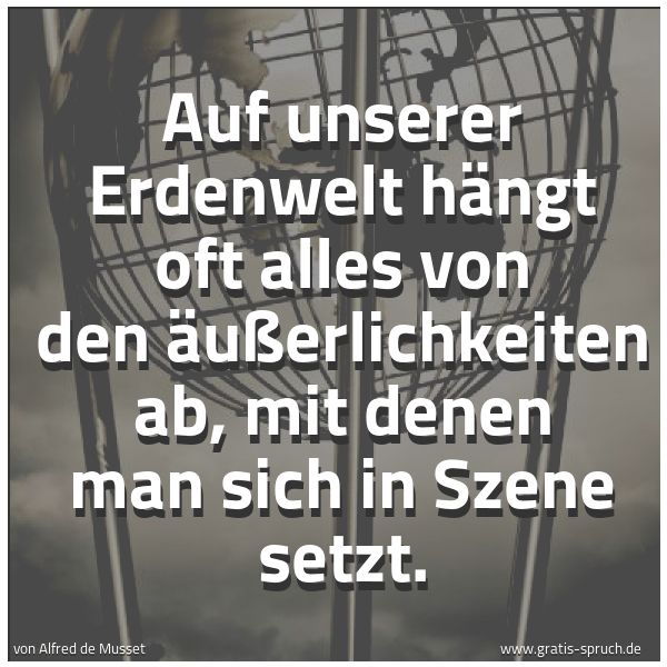 Quadratisches Spruchbild: Auf unserer Erdenwelt hängt oft alles von den Äußerlichkeiten ab, mit denen man sich in Sz …