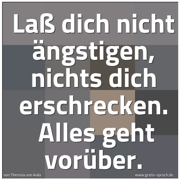 Quadratisches Spruchbild: Laß dich nicht ängstigen, nichts dich erschrecken.  Alles geht vorüber.