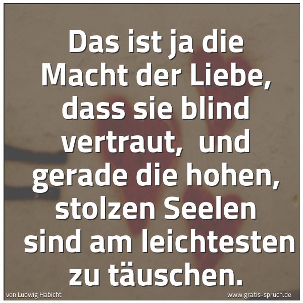 Quadratisches Spruchbild: Das ist ja die Macht der Liebe, dass sie blind vertraut,  und gerade die hohen, stolzen Se …