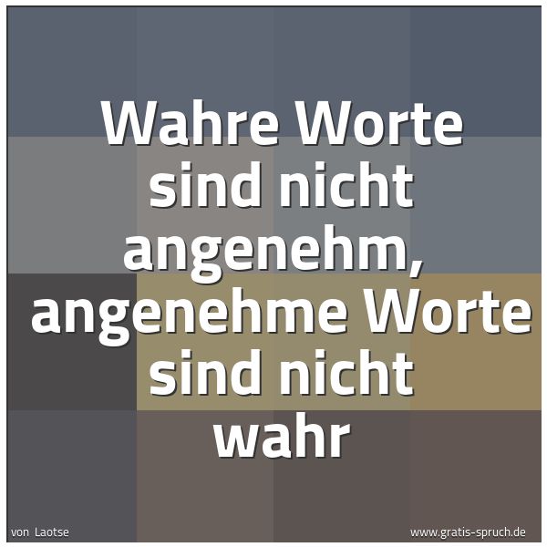 Quadratisches Spruchbild: Wahre Worte sind nicht angenehm,  angenehme Worte sind nicht wahr
