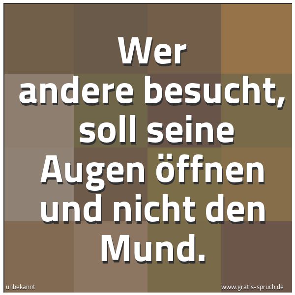 Quadratisches Spruchbild: Wer andere besucht,  soll seine Augen öffnen und nicht den Mund.