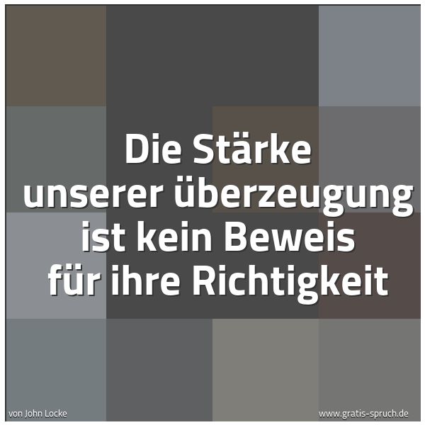 Quadratisches Spruchbild: Die Stärke unserer Überzeugung ist kein Beweis für ihre Richtigkeit
