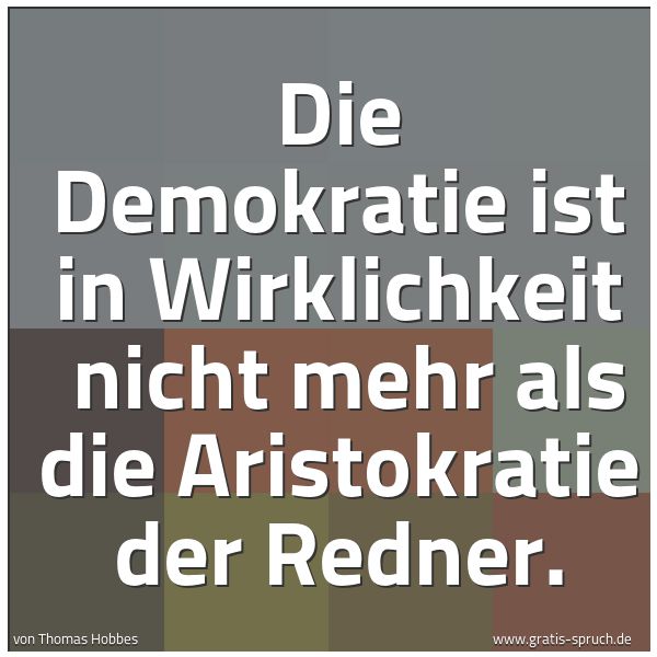 Quadratisches Spruchbild: Die Demokratie ist in Wirklichkeit  nicht mehr als die Aristokratie der Redner.