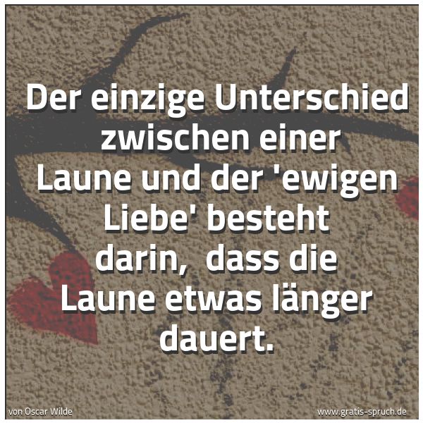 Quadratisches Spruchbild: Der einzige Unterschied  zwischen einer Laune und der 'ewigen Liebe' besteht darin,  dass  …
