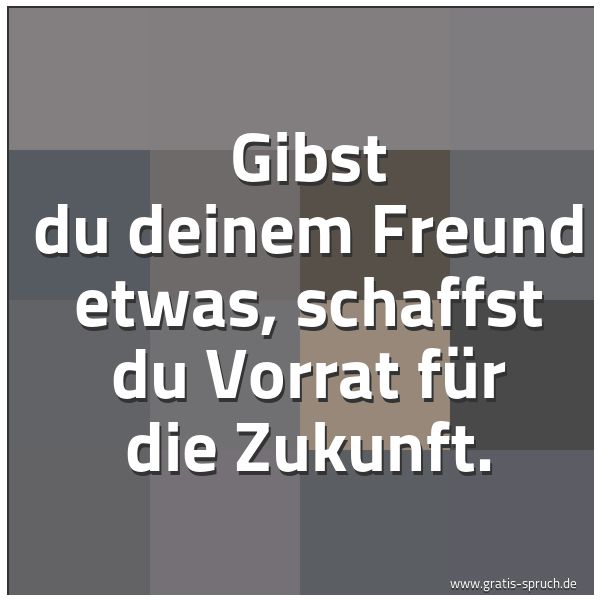 Quadratisches Spruchbild: Gibst du deinem Freund etwas, schaffst du Vorrat für die Zukunft.