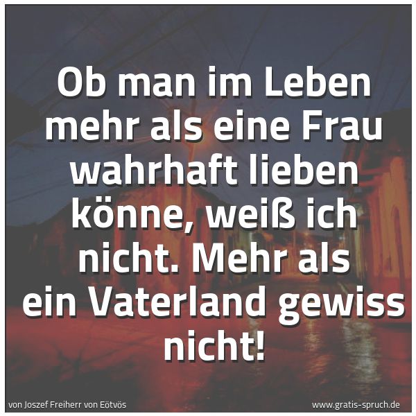 Quadratisches Spruchbild: Ob man im Leben mehr als eine Frau wahrhaft lieben könne, weiß ich nicht. Mehr als ein Vat …
