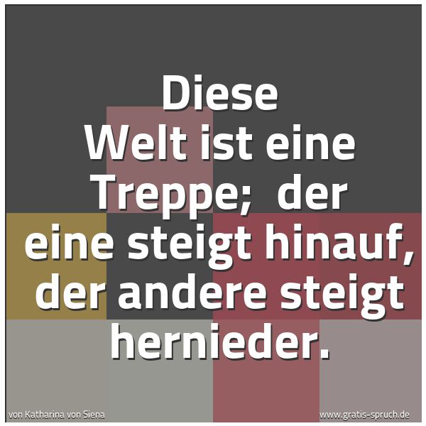 Quadratisches Spruchbild: Diese Welt ist eine Treppe;  der eine steigt hinauf, der andere steigt hernieder.