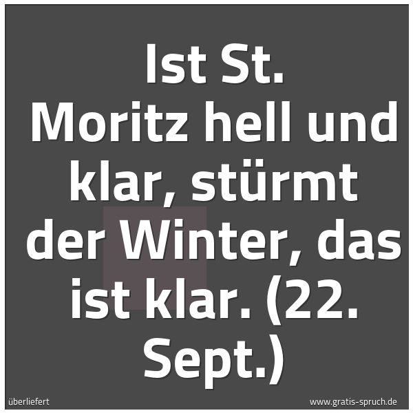 Quadratisches Spruchbild: Ist St. Moritz hell und klar, stürmt der Winter, das ist klar. (22. Sept.)