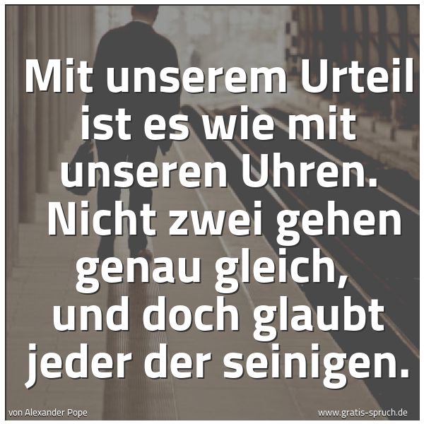 Quadratisches Spruchbild: Mit unserem Urteil ist es wie mit unseren Uhren.  Nicht zwei gehen genau gleich,  und doch …