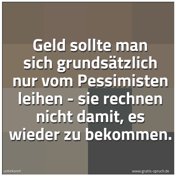 Quadratisches Spruchbild: Geld sollte man sich grundsätzlich nur vom Pessimisten leihen - sie rechnen nicht damit, e …