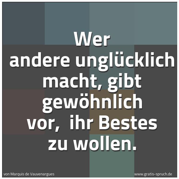 Quadratisches Spruchbild: Wer andere unglücklich macht, gibt gewöhnlich vor,  ihr Bestes zu wollen.