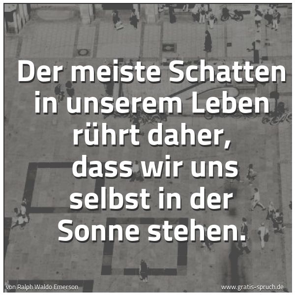 Quadratisches Spruchbild: Der meiste Schatten in unserem Leben rührt daher,  dass wir uns selbst in der Sonne stehen …