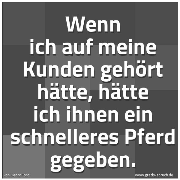 Quadratisches Spruchbild: Wenn ich auf meine Kunden gehört hätte, hätte ich ihnen ein schnelleres Pferd gegeben.