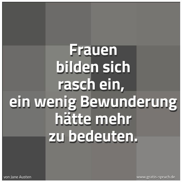 Quadratisches Spruchbild: Frauen bilden sich rasch ein,  ein wenig Bewunderung hätte mehr zu bedeuten.