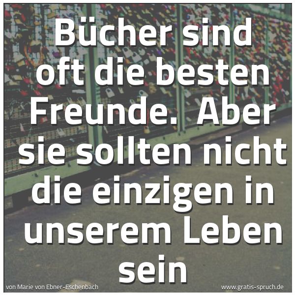 Quadratisches Spruchbild: Bücher sind oft die besten Freunde.  Aber sie sollten nicht die einzigen in unserem Leben  …
