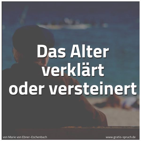 Quadratisches Spruchbild: Das Alter verklärt oder versteinert