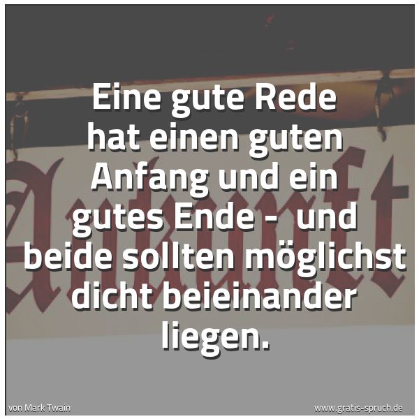 Quadratisches Spruchbild: Eine gute Rede hat einen guten Anfang und ein gutes Ende -  und beide sollten möglichst di …