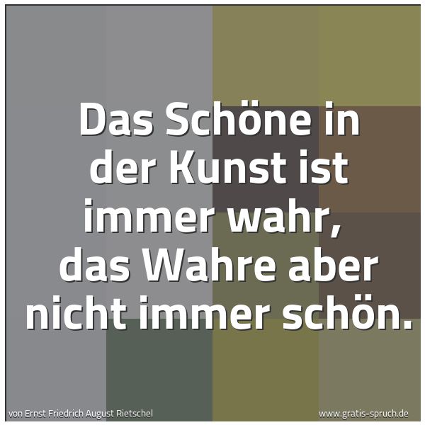 Quadratisches Spruchbild: Das Schöne in der Kunst ist immer wahr,  das Wahre aber nicht immer schön.