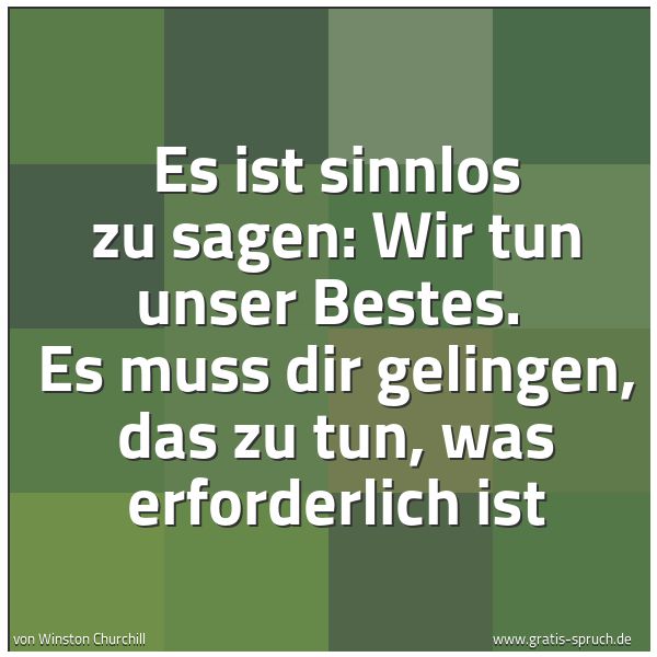 Quadratisches Spruchbild: Es ist sinnlos zu sagen: Wir tun unser Bestes.  Es muss dir gelingen, das zu tun, was erfo …