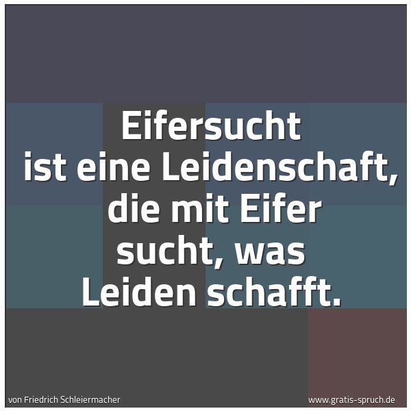 Quadratisches Spruchbild: Eifersucht ist eine Leidenschaft,  die mit Eifer sucht, was Leiden schafft.