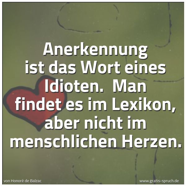 Quadratisches Spruchbild: Anerkennung ist das Wort eines Idioten.  Man findet es im Lexikon, aber nicht im menschlic …