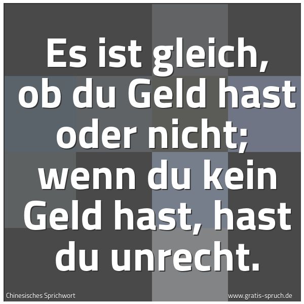 Quadratisches Spruchbild: Es ist gleich, ob du Geld hast oder nicht;  wenn du kein Geld hast, hast du unrecht.