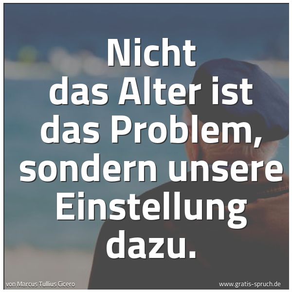 Quadratisches Spruchbild: Nicht das Alter ist das Problem, sondern unsere Einstellung dazu.