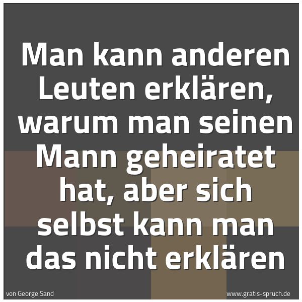Quadratisches Spruchbild: Man kann anderen Leuten erklären, warum man seinen Mann geheiratet hat, aber sich selbst k …