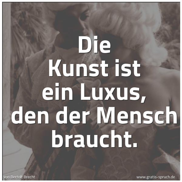 Quadratisches Spruchbild: Die Kunst ist ein Luxus, den der Mensch braucht.