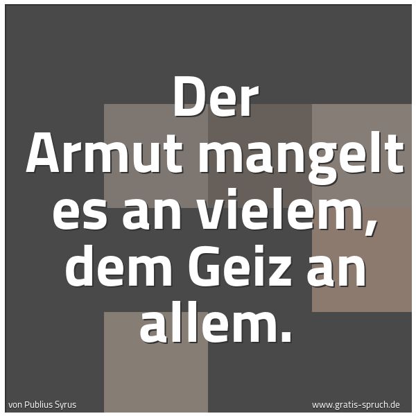 Quadratisches Spruchbild: Der Armut mangelt es an vielem, dem Geiz an allem.