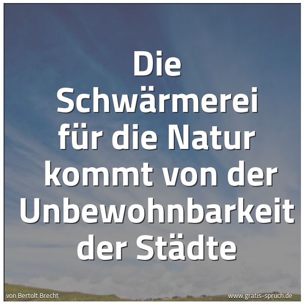 Quadratisches Spruchbild: Die Schwärmerei für die Natur  kommt von der Unbewohnbarkeit der Städte