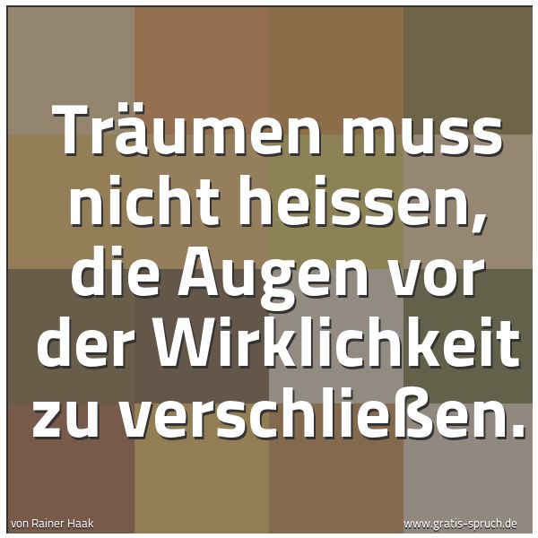Quadratisches Spruchbild: Träumen muss nicht heissen, die Augen vor der Wirklichkeit zu verschließen.