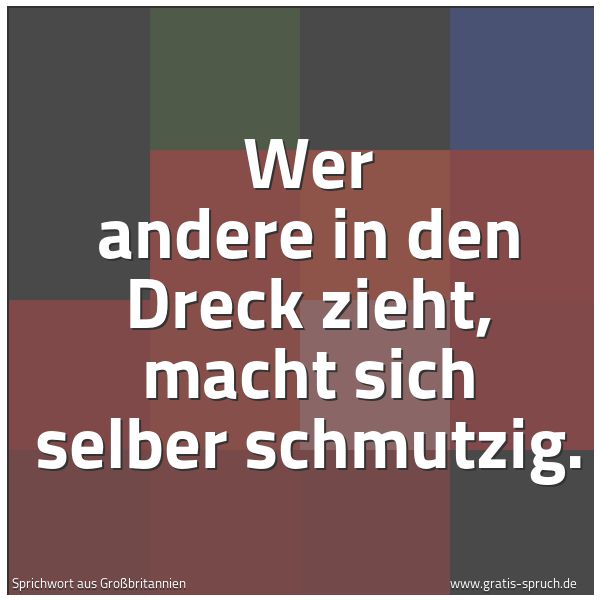 Quadratisches Spruchbild: Wer andere in den Dreck zieht, macht sich selber schmutzig.