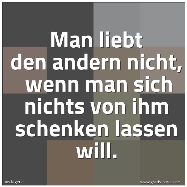 Quadratisches Spruchbild: Man liebt den andern nicht,  wenn man sich nichts von ihm schenken lassen will.