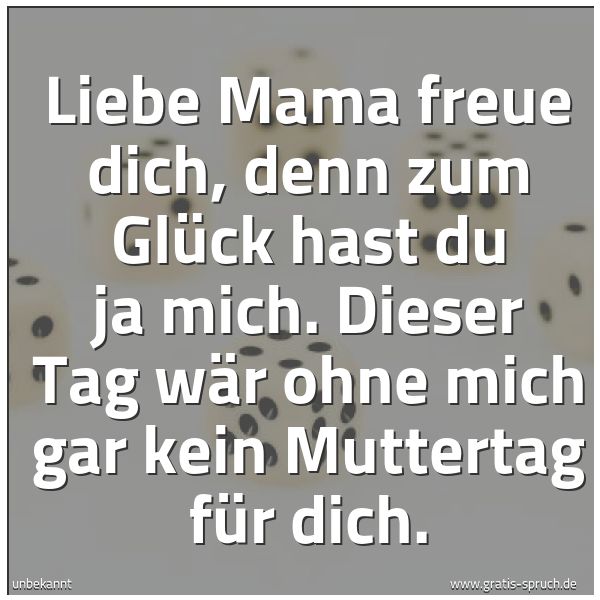 Quadratisches Spruchbild: Liebe Mama freue dich, denn zum Glück hast du ja mich. Dieser Tag wär ohne mich gar kein M …