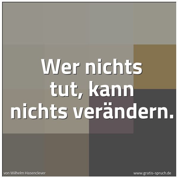 Quadratisches Spruchbild: Wer nichts tut, kann nichts verändern.