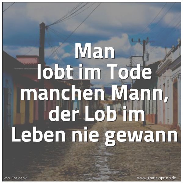 Quadratisches Spruchbild: Man lobt im Tode manchen Mann,  der Lob im Leben nie gewann