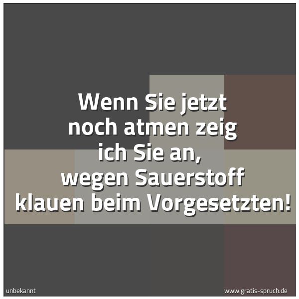 Quadratisches Spruchbild: Wenn Sie jetzt noch atmen zeig ich Sie an,  wegen Sauerstoff klauen beim Vorgesetzten!