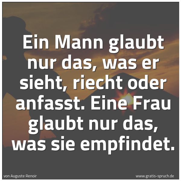 Quadratisches Spruchbild: Ein Mann glaubt nur das, was er sieht, riecht oder anfasst. Eine Frau glaubt nur das, was  …