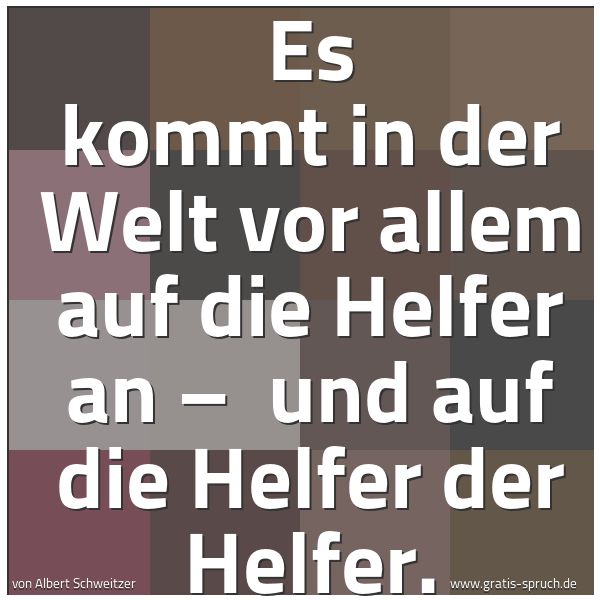 Quadratisches Spruchbild: Es kommt in der Welt vor allem auf die Helfer an –  und auf die Helfer der Helfer.