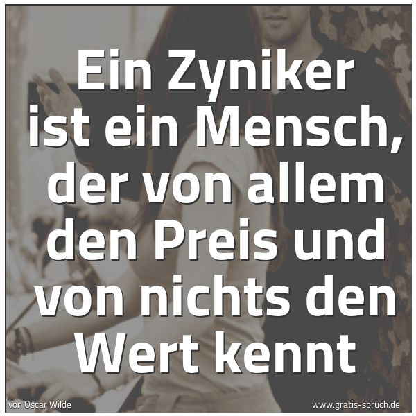 Quadratisches Spruchbild: Ein Zyniker ist ein Mensch, der von allem den Preis und von nichts den Wert kennt