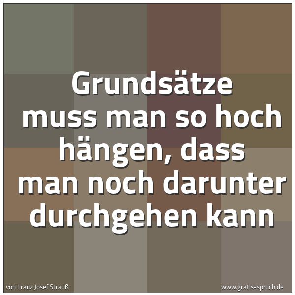 Quadratisches Spruchbild: Grundsätze muss man so hoch hängen, dass man noch darunter durchgehen kann