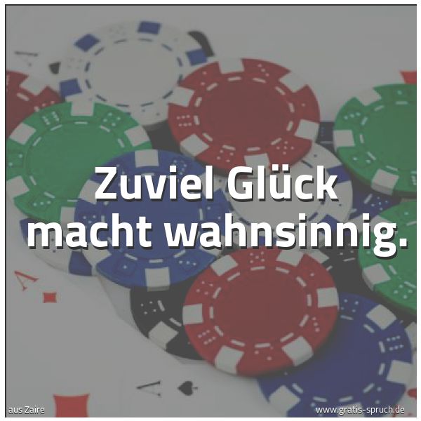 Quadratisches Spruchbild: Zuviel Glück macht wahnsinnig.