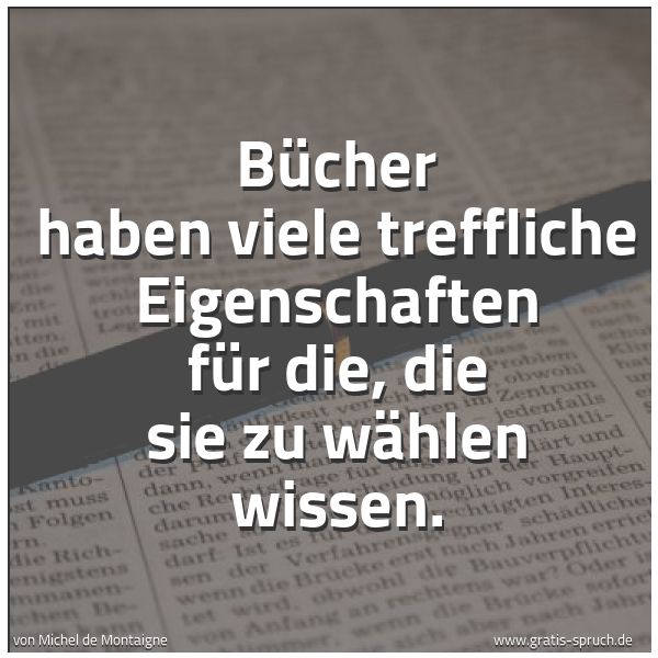 Quadratisches Spruchbild: Bücher haben viele treffliche Eigenschaften für die, die sie zu wählen wissen.